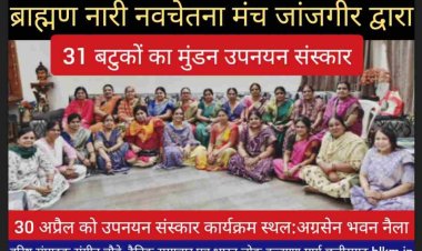 ब्राह्मणों के कुल जनक भगवान परशुराम जी के जन्मोत्सव के अवसर पर ब्राह्मण नारी नवचेतना मंच द्वारा 31 बटुकों  का उपनयन संस्कार कार्यक्रम किया जाएगा ।